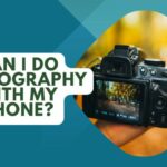 Can I Do Photography With My Phone? Tips and Tricks