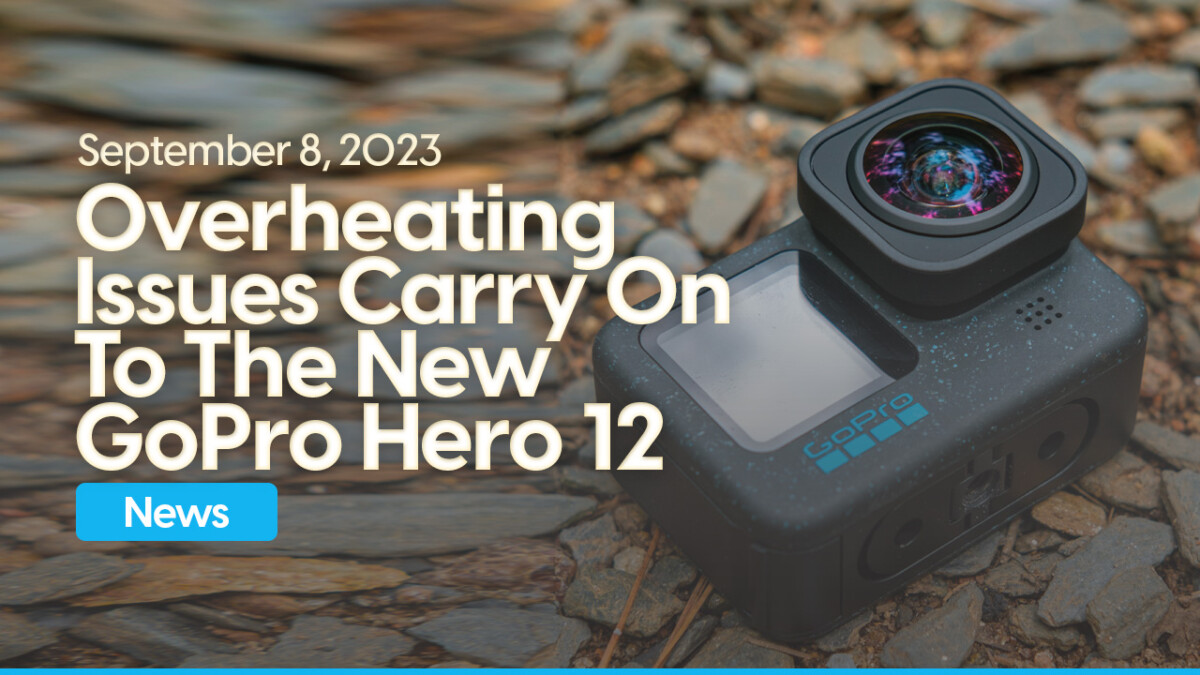 GoPro Hero 12: Overheating Issues Carry Over From The Previous Version